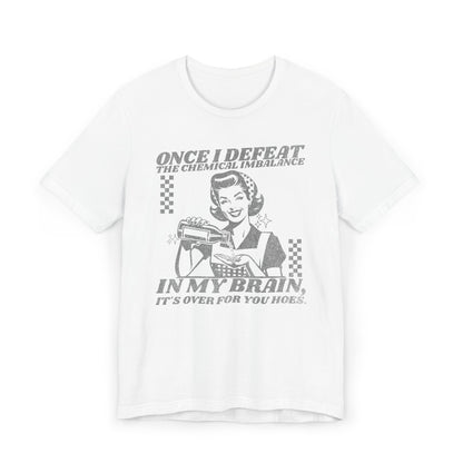 Once I Defeat the Chemical Imbalance in my Brain T-Shirt