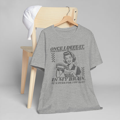 Once I Defeat the Chemical Imbalance in my Brain T-Shirt