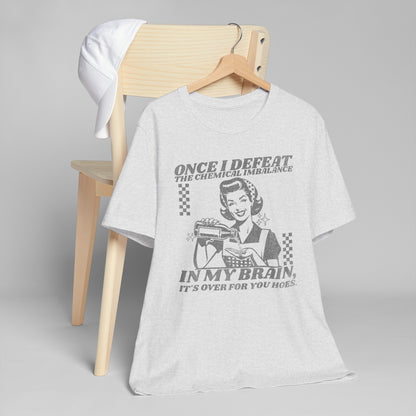 Once I Defeat the Chemical Imbalance in my Brain T-Shirt