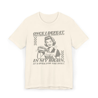 Once I Defeat the Chemical Imbalance in my Brain T-Shirt