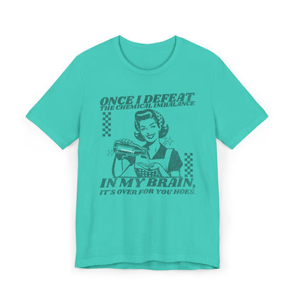 Once I Defeat the Chemical Imbalance in my Brain T-Shirt